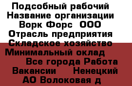 Подсобный рабочий › Название организации ­ Ворк Форс, ООО › Отрасль предприятия ­ Складское хозяйство › Минимальный оклад ­ 27 000 - Все города Работа » Вакансии   . Ненецкий АО,Волоковая д.